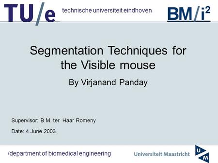Technische universiteit eindhoven /department of biomedical engineering Segmentation Techniques for the Visible mouse By Virjanand Panday Supervisor: B.M.