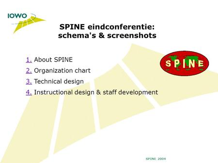SPINE 2004 1.1. About SPINE 2.2. Organization chart 3.3. Technical design 4.4. Instructional design & staff development SPINE eindconferentie: schema's.