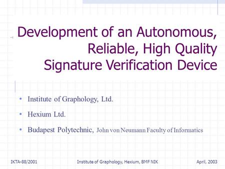 April, 2003IKTA-88/2001 Institute of Graphology, Hexium, BMF NIK Development of an Autonomous, Reliable, High Quality Signature Verification Device Institute.