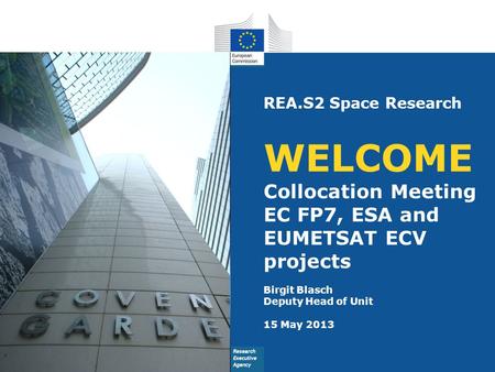 REA.S2 Space Research WELCOME Collocation Meeting EC FP7, ESA and EUMETSAT ECV projects Birgit Blasch Deputy Head of Unit 15 May 2013.