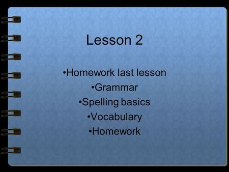 Lesson 2 Homework last lesson Grammar Spelling basics Vocabulary Homework.