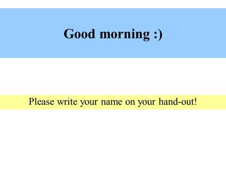 Good morning :) Please write your name on your hand-out!