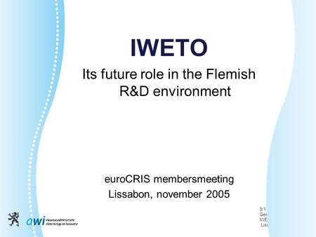 9/11/2005 Geert Van Grootel IWETO Lissabon IWETO Its future role in the Flemish R&D environment euroCRIS membersmeeting Lissabon, november 2005.