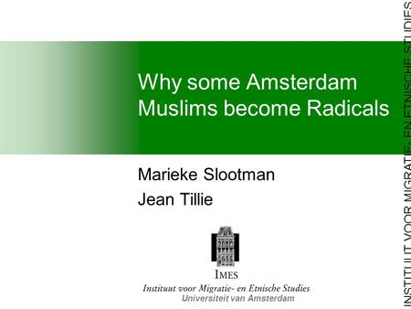 INSTITUUT VOOR MIGRATIE- EN ETNISCHE STUDIES Universiteit van Amsterdam Why some Amsterdam Muslims become Radicals Marieke Slootman Jean Tillie.