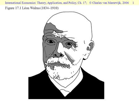 International Economics: Theory, Application, and Policy, Ch. 17;  Charles van Marrewijk, 2006 1 Figure 17.1 Léon Walras (1834–1910)