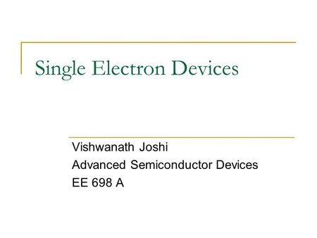 Single Electron Devices Vishwanath Joshi Advanced Semiconductor Devices EE 698 A.