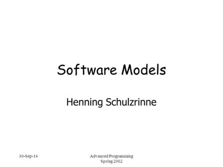 30-Sep-14Advanced Programming Spring 2002 Software Models Henning Schulzrinne.