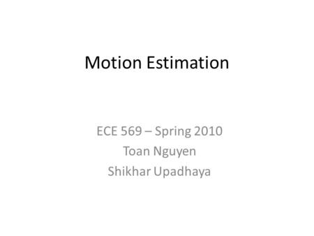 Motion Estimation ECE 569 – Spring 2010 Toan Nguyen Shikhar Upadhaya.