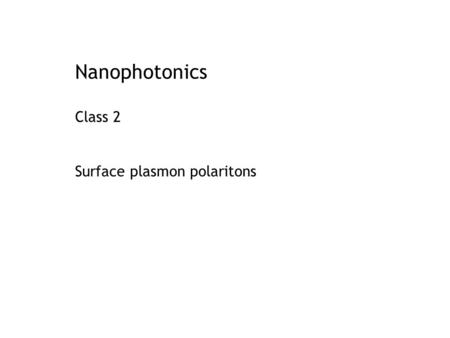 Nanophotonics Class 2 Surface plasmon polaritons.
