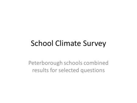 School Climate Survey Peterborough schools combined results for selected questions.