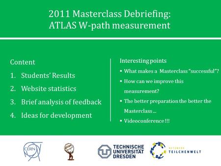 2011 Masterclass Debriefing: ATLAS W-path measurement Content 1.Students’ Results 2.Website statistics 3.Brief analysis of feedback 4.Ideas for development.