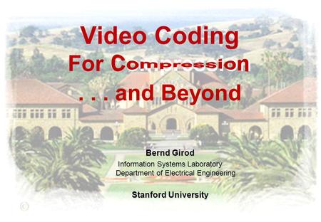 Video Coding For Compression... and Beyond Bernd Girod Information Systems Laboratory Department of Electrical Engineering Stanford University.
