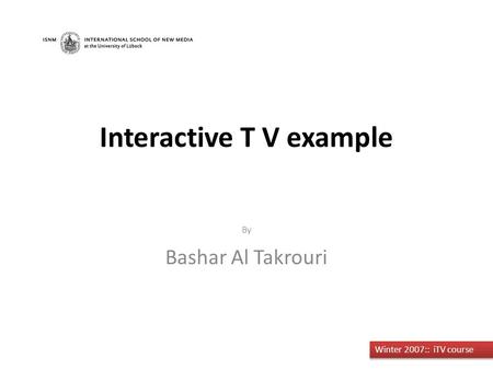 By Bashar Al Takrouri Winter 2007:: iTV course Interactive T V example.