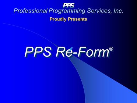 Professional Programming Services, Inc. Proudly Presents PPS Re-Form ®