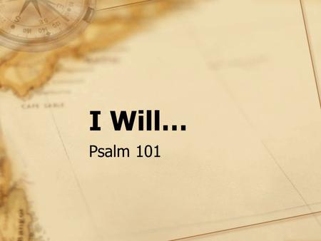 I Will… Psalm 101. His vow to rule with mercy and justice, 2 Sam 8:15; Prov 20:28; Jer 23:5-6 “I will” – Series of affirmative and negative declarations.