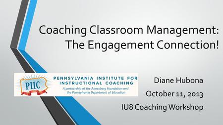 Coaching Classroom Management: The Engagement Connection! Diane Hubona October 11, 2013 IU8 Coaching Workshop.
