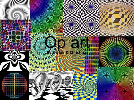 Op art By Shyloe & Christina. Movement of Op art Op Art is an art that creates an optical illusion (Op short for Optical) E.g pavement art and crazy patterns.