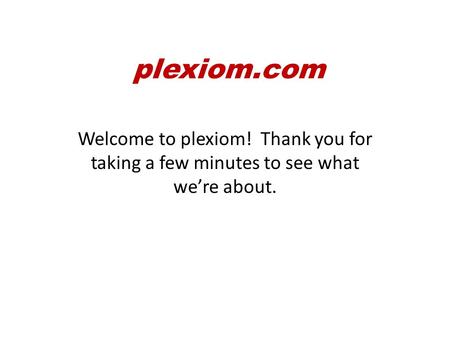 Welcome to plexiom! Thank you for taking a few minutes to see what we’re about. plexiom.com.