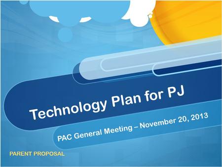 Technology Plan for PJ PAC General Meeting – November 20, 2013 PARENT PROPOSAL.