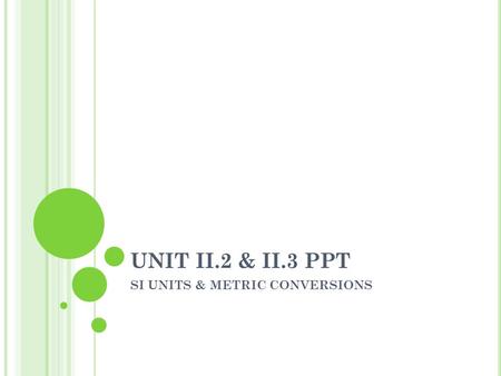 UNIT II.2 & II.3 PPT SI UNITS & METRIC CONVERSIONS.