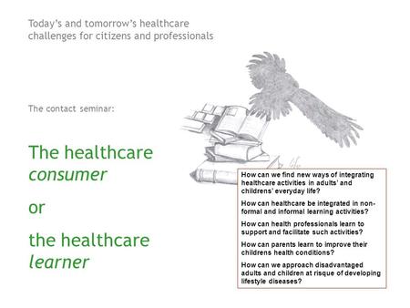 Today’s and tomorrow’s healthcare challenges for citizens and professionals The contact seminar: The healthcare consumer or the healthcare learner How.