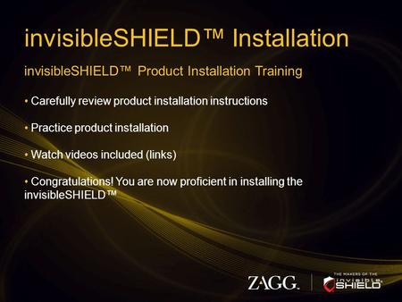 InvisibleSHIELD™ Installation invisibleSHIELD™ Product Installation Training Carefully review product installation instructions Practice product installation.