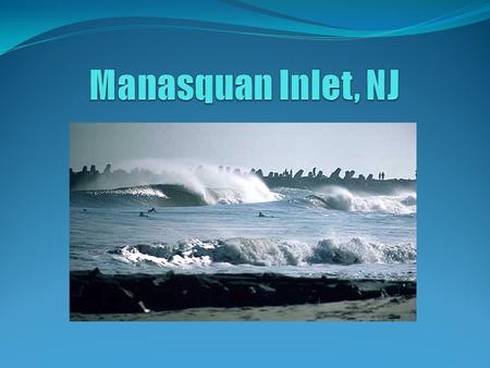 Geography -Inlet is where the entire Manasquan watershed drains into the Ocean, and forms the border between Point Pleasant and Manasquan -Jetties were.