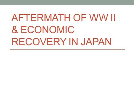 AFTERMATH OF WW II & ECONOMIC RECOVERY IN JAPAN. American Occupation of Japan The United States and its allies wanted to make sure Japan would never threaten.