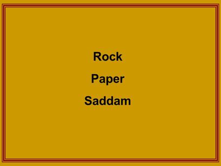 Rock Paper Saddam. I’m bored…… I’ve got an idea!!! Let’s play a game of Rock, Paper, Scissors!!!