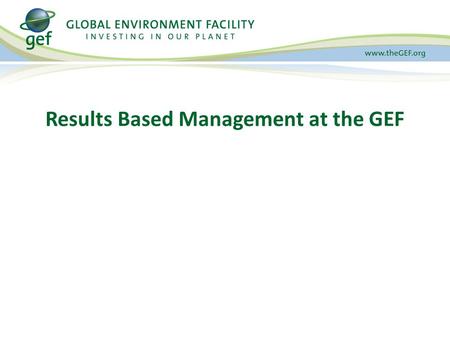Results Based Management at the GEF. Presentation Overview 1.GEF Results Based Management 2.GEF Project Results 3.GEF Portfolio Results 4.Tracking Tools.