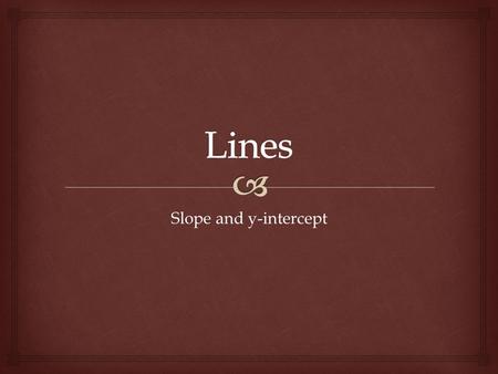 Slope and y-intercept.   Lines have both slope (m) and a y-intercept (b).  Slope describes the steepness of the line as well as its direction.  Positive.