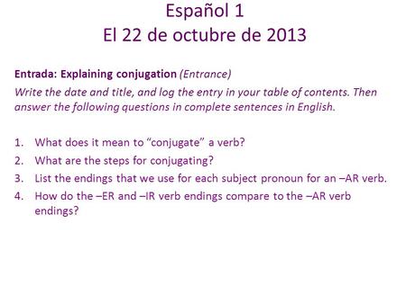 Entrada: Explaining conjugation (Entrance) Write the date and title, and log the entry in your table of contents. Then answer the following questions in.