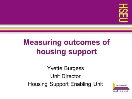 Measuring outcomes of housing support Yvette Burgess Unit Director Housing Support Enabling Unit.