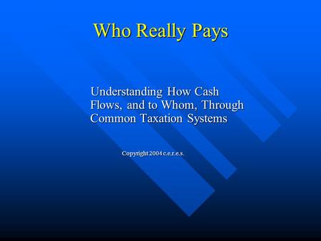 Who Really Pays Understanding How Cash Flows, and to Whom, Through Common Taxation Systems Understanding How Cash Flows, and to Whom, Through Common Taxation.