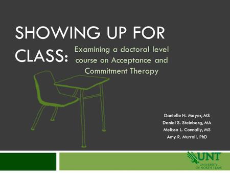 SHOWING UP FOR CLASS: Examining a doctoral level course on Acceptance and Commitment Therapy Danielle N. Moyer, MS Daniel S. Steinberg, MA Melissa L. Connally,