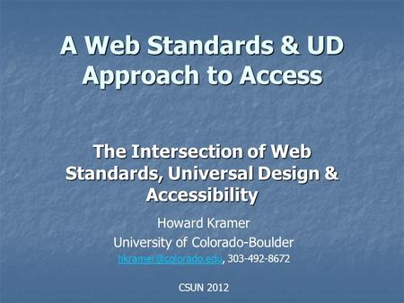A Web Standards & UD Approach to Access The Intersection of Web Standards, Universal Design & Accessibility Howard Kramer University of Colorado-Boulder.