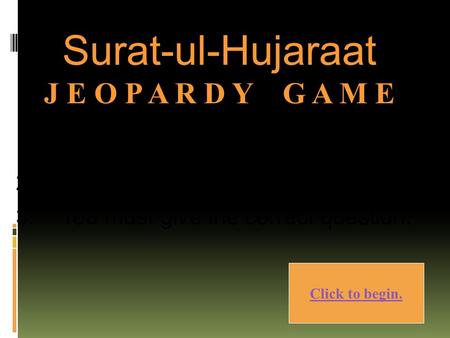 1. Choose a category. 2. You will be given the answer. 3. You must give the correct question. Click to begin. Surat-ul-Hujaraat J E O P A R D Y G A M.