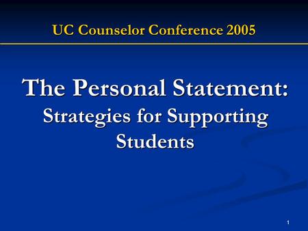 1 The Personal Statement: Strategies for Supporting Students UC Counselor Conference 2005.
