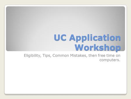 UC Application Workshop Eligibility, Tips, Common Mistakes, then free time on computers.