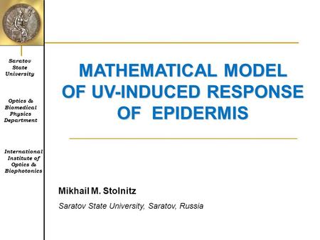 MATHEMATICAL MODEL OF UV-INDUCED RESPONSE OF EPIDERMIS Mikhail M. Stolnitz Saratov State University, Saratov, Russia Saratov State University International.