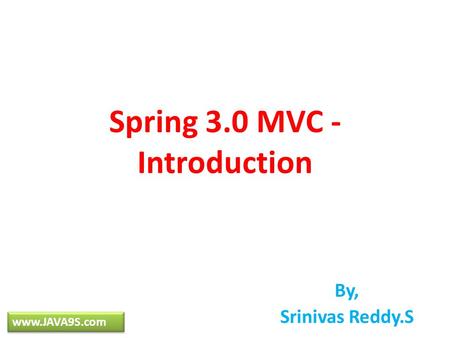 Spring 3.0 MVC - Introduction By, Srinivas Reddy.S www.JAVA9S.com.