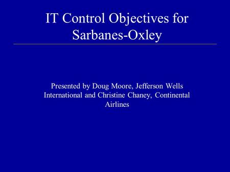 IT Control Objectives for Sarbanes-Oxley Presented by Doug Moore, Jefferson Wells International and Christine Chaney, Continental Airlines.
