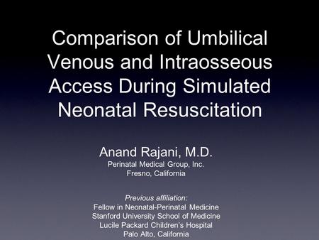 Comparison of Umbilical Venous and Intraosseous Access During Simulated Neonatal Resuscitation Anand Rajani, M.D. Perinatal Medical Group, Inc. Fresno,