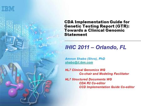 IHIC 2011 – Orlando, FL Amnon Shabo (Shvo), PhD HL7 Clinical Genomics WG Co-chair and Modeling Facilitator HL7 Structured Documents WG.