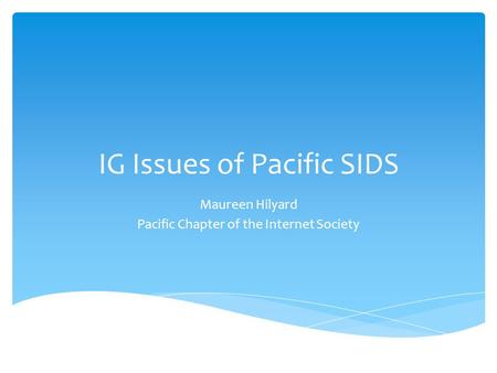 IG Issues of Pacific SIDS Maureen Hilyard Pacific Chapter of the Internet Society.