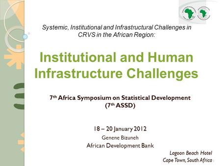 1 7 th Africa Symposium on Statistical Development (7 th ASSD) 18 – 20 January 2012 Genene Bizuneh African Development Bank Lagoon Beach Hotel Cape Town,