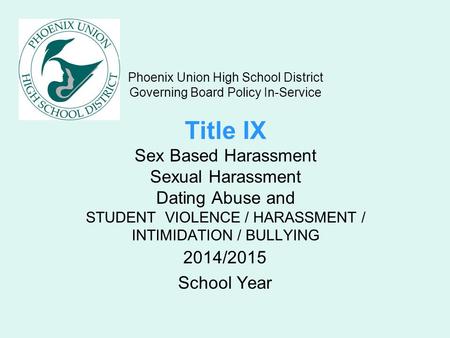Phoenix Union High School District Governing Board Policy In-Service Title IX Sex Based Harassment Sexual Harassment Dating Abuse and STUDENT VIOLENCE.