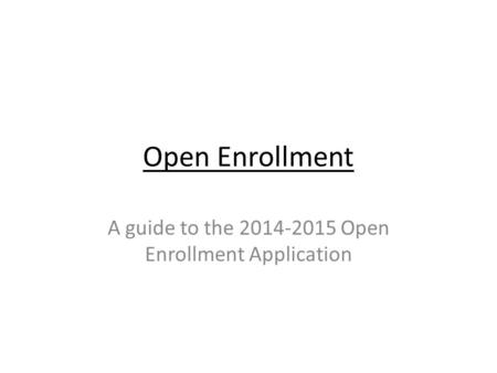 Open Enrollment A guide to the 2014-2015 Open Enrollment Application.