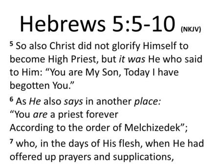 Hebrews 5:5-10 (NKJV) 5 So also Christ did not glorify Himself to become High Priest, but it was He who said to Him: “You are My Son, Today I have begotten.