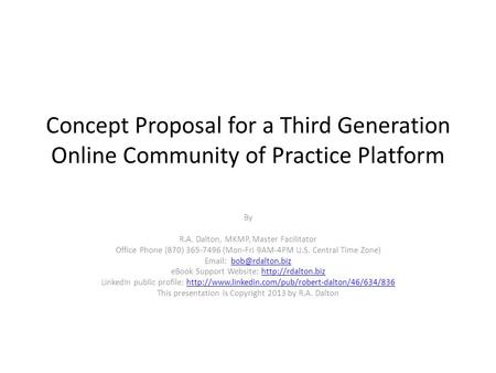 Concept Proposal for a Third Generation Online Community of Practice Platform By R.A. Dalton, MKMP, Master Facilitator Office Phone (870) 365-7496 (Mon-Fri.